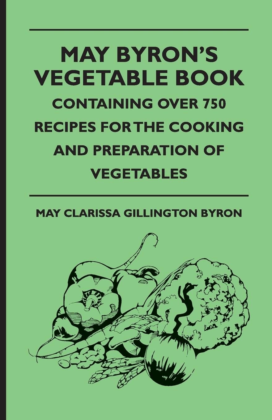 May Byron's Vegetable Book - Containing Over 750 Recipes For The Cooking And Preparation Of Vegetables