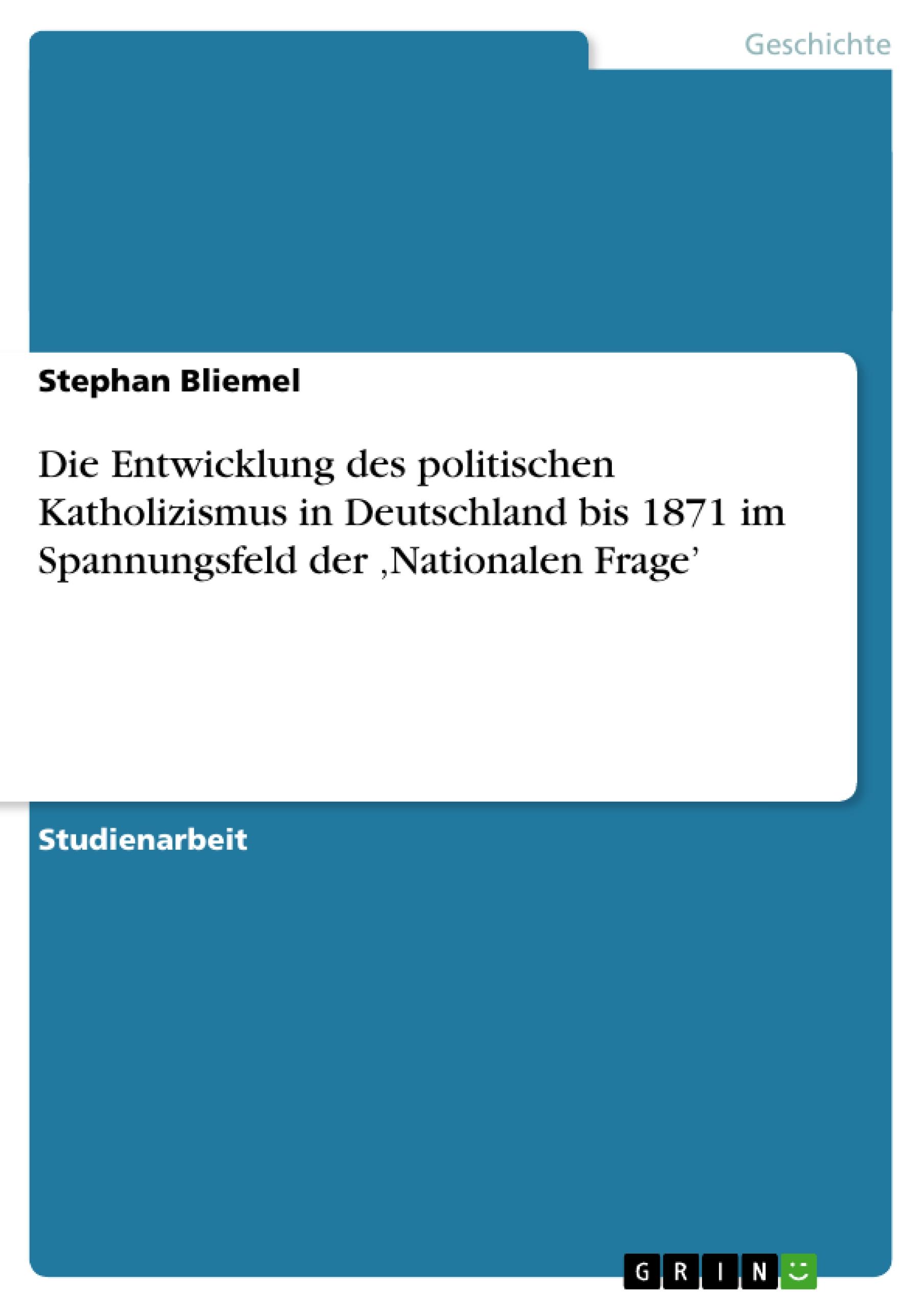 Die Entwicklung des politischen Katholizismus in Deutschland bis 1871  im Spannungsfeld der ¿Nationalen Frage¿