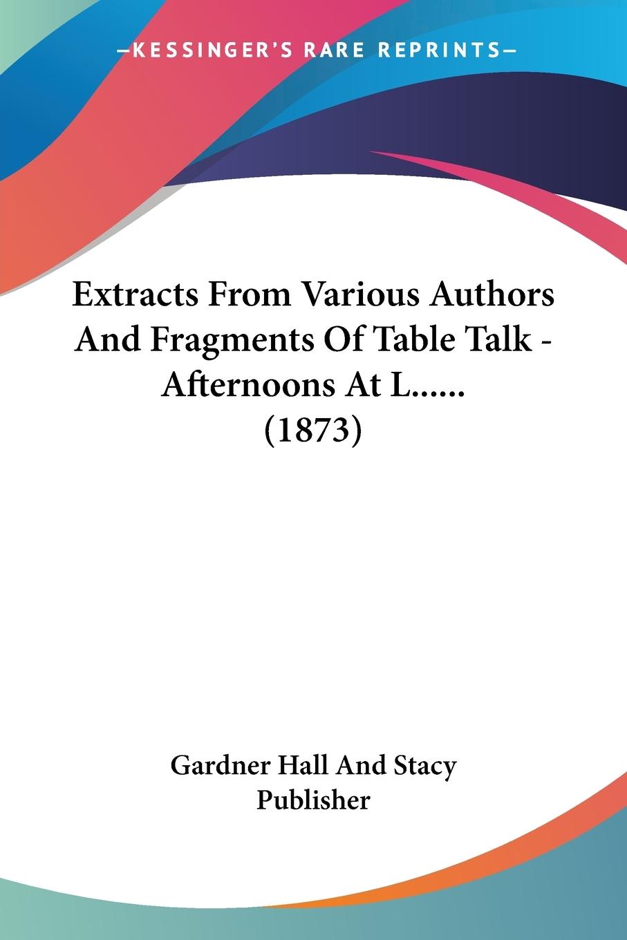 Extracts From Various Authors And Fragments Of Table Talk - Afternoons At L...... (1873)