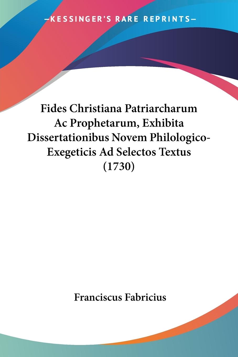 Fides Christiana Patriarcharum Ac Prophetarum, Exhibita Dissertationibus Novem Philologico-Exegeticis Ad Selectos Textus (1730)