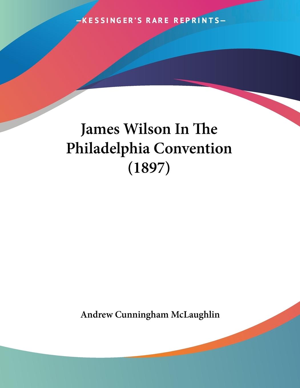 James Wilson In The Philadelphia Convention (1897)