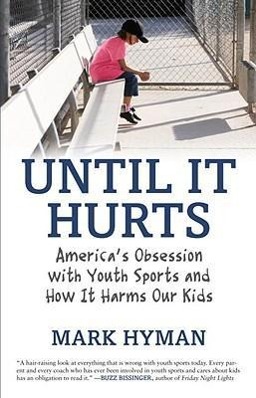 Until It Hurts: America's Obsession with Youth Sports and How It Harms Our Kids