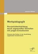 Werkpädagogik: Persönlichkeitsbildung durch angewandtes Gestalten mit jungen Erwachsenen