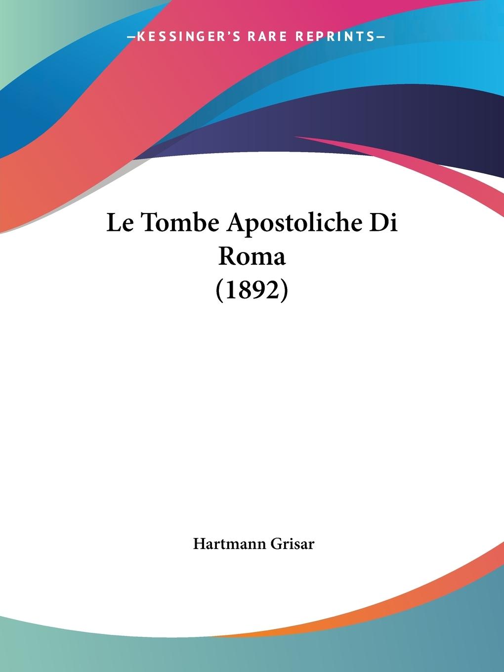 Le Tombe Apostoliche Di Roma (1892)