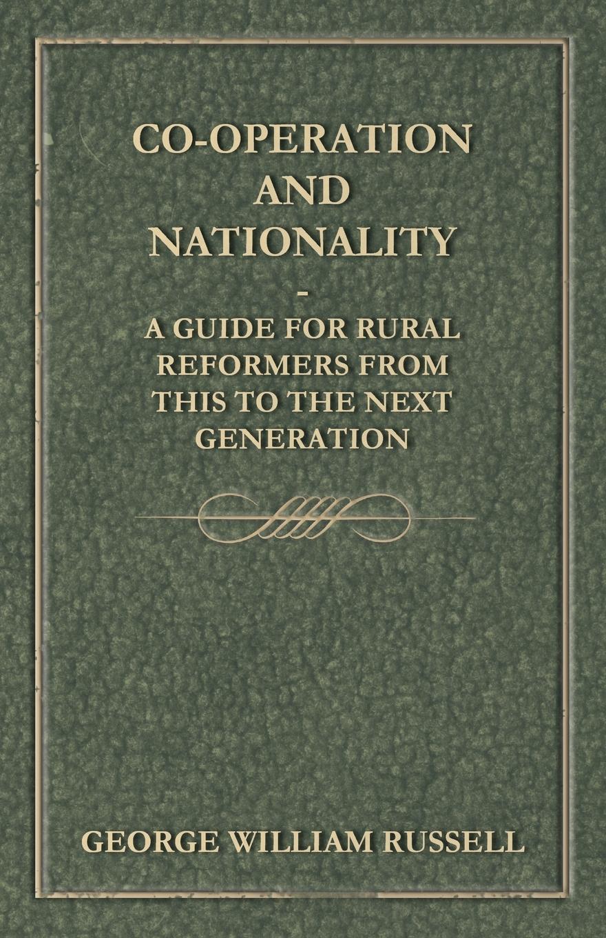 Co-Operation And Nationality  A Guide For Rural Reformers From This To The Next Generation