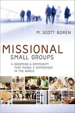 Missional Small Groups: Becoming a Community That Makes a Difference in the World