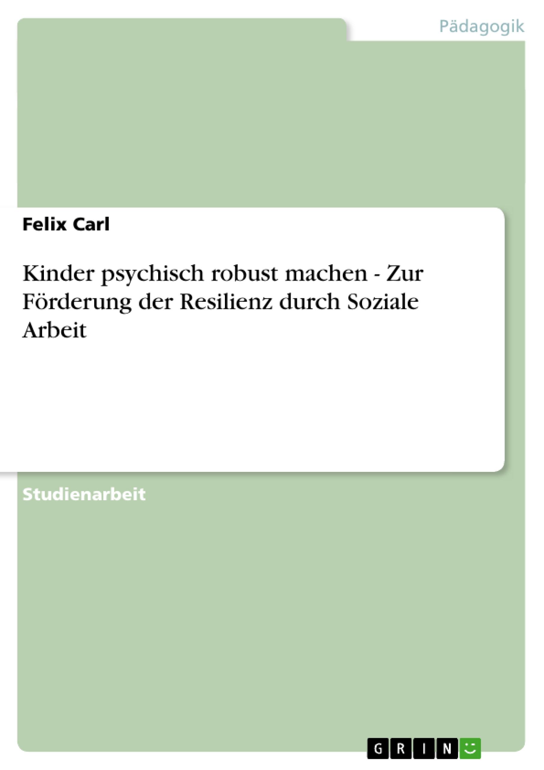 Kinder psychisch robust machen - Zur Förderung der Resilienz durch Soziale Arbeit