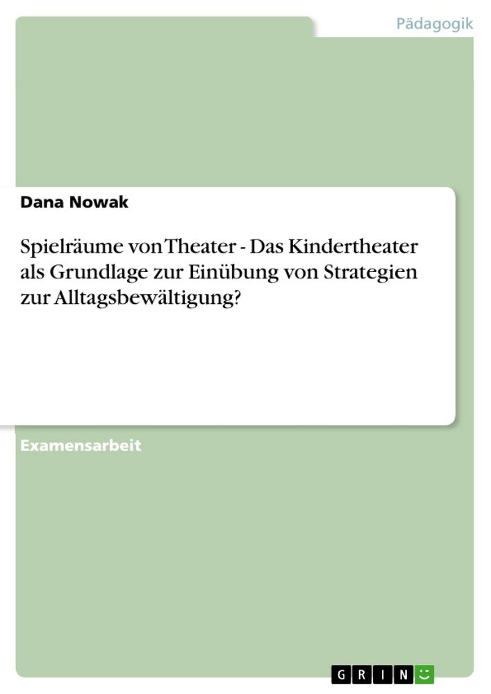 Spielräume von Theater - Das Kindertheater als Grundlage zur Einübung  von Strategien zur Alltagsbewältigung?