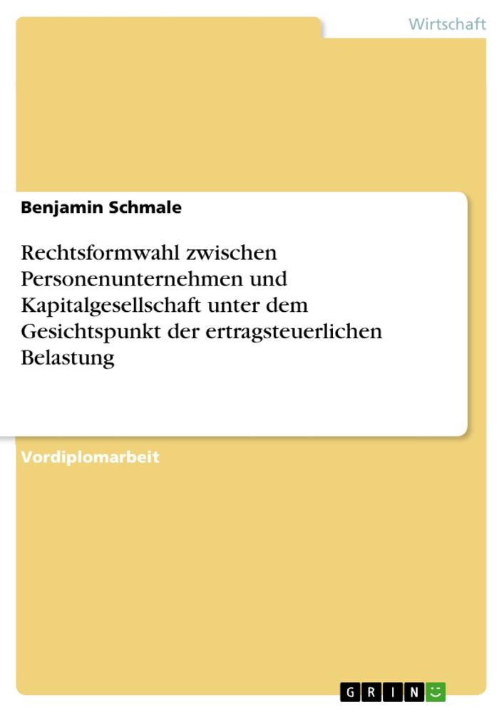 Rechtsformwahl zwischen Personenunternehmen und Kapitalgesellschaft unter dem Gesichtspunkt der ertragsteuerlichen Belastung