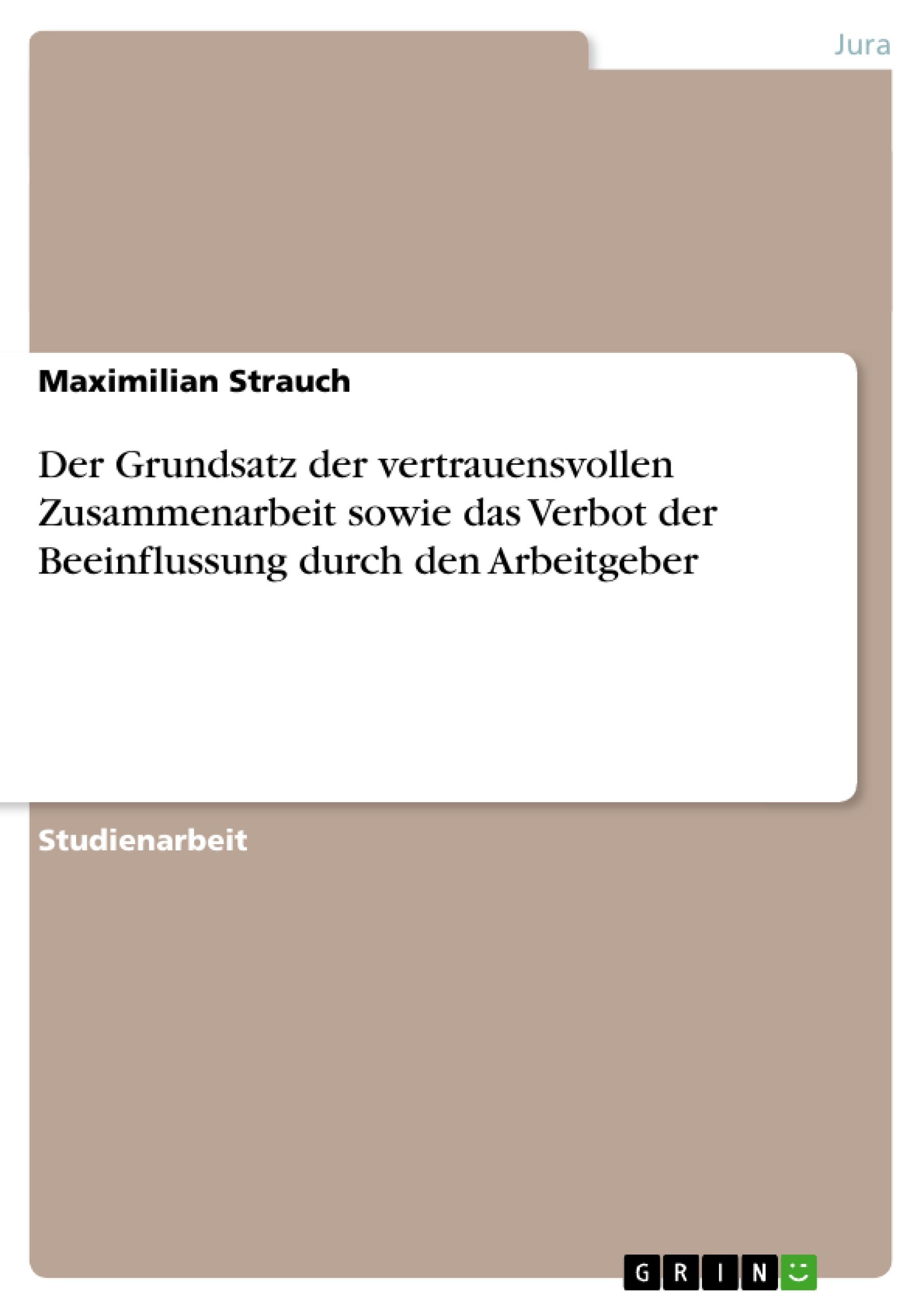 Der Grundsatz der vertrauensvollen Zusammenarbeit sowie das Verbot der Beeinflussung durch den Arbeitgeber