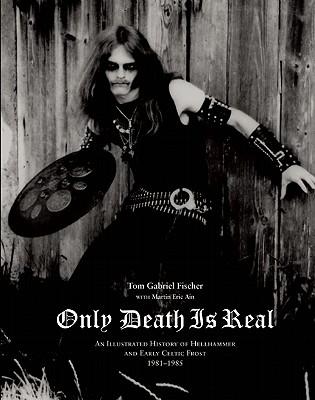 Only Death Is Real: An Illustrated History of Hellhammer and Early Celtic Frost 1981-1985