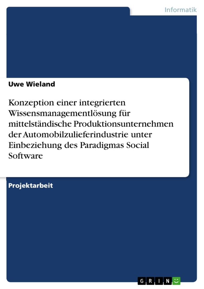 Konzeption einer integrierten Wissensmanagementlösung für mittelständische Produktionsunternehmen der Automobilzulieferindustrie unter Einbeziehung des Paradigmas Social Software