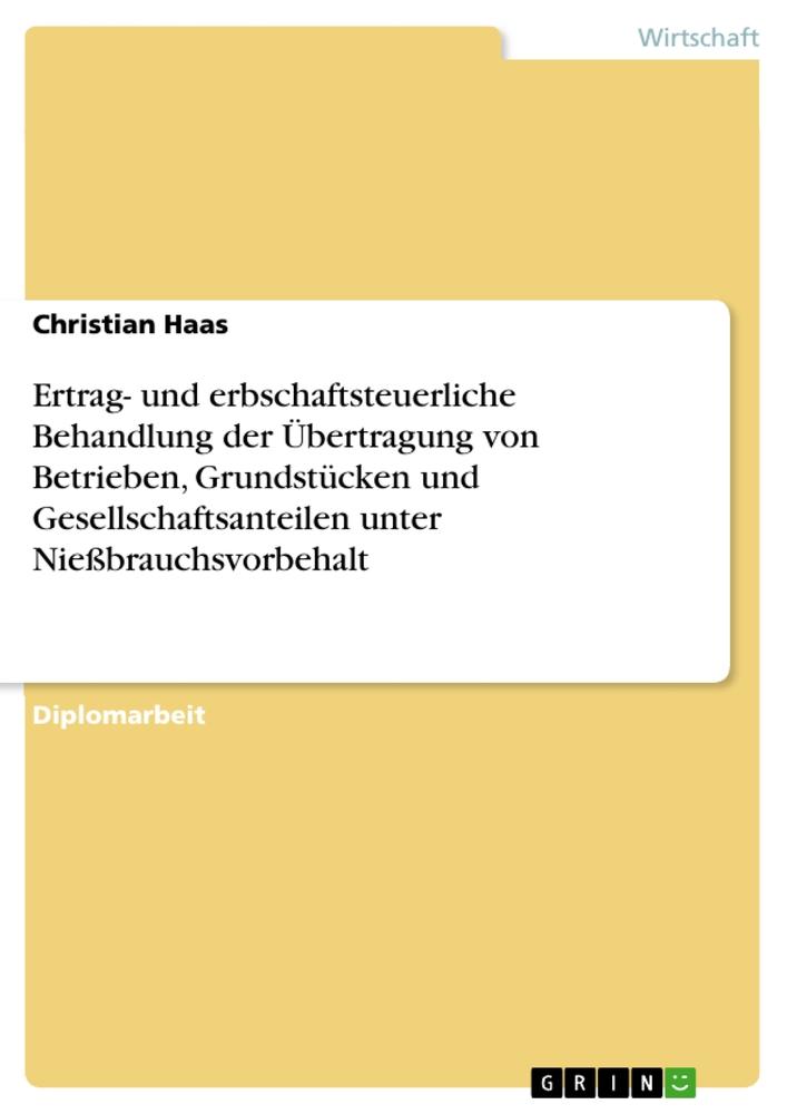 Ertrag- und erbschaftsteuerliche Behandlung der Übertragung von Betrieben, Grundstücken und Gesellschaftsanteilen unter Nießbrauchsvorbehalt