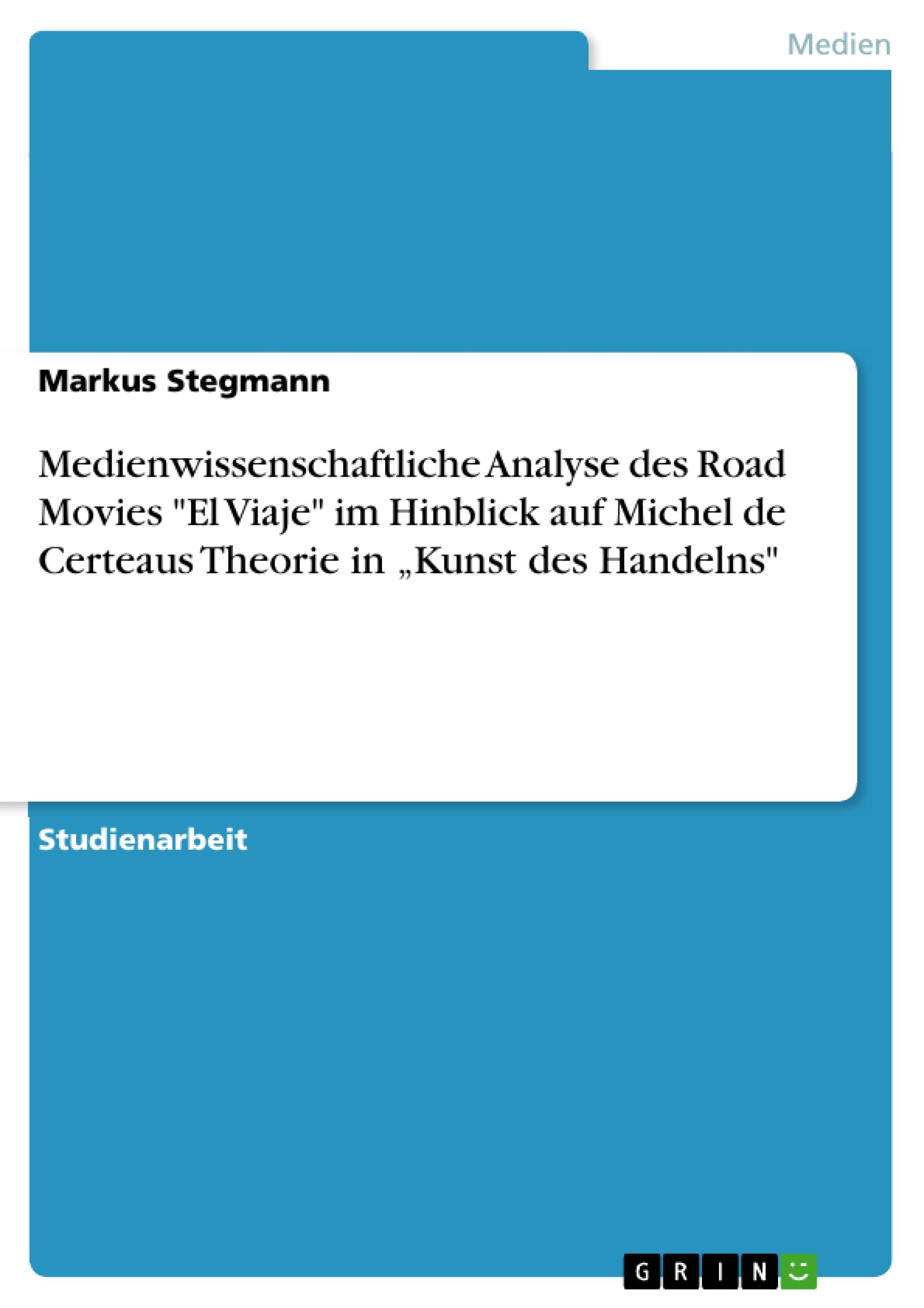 Medienwissenschaftliche Analyse des Road Movies "El Viaje" im Hinblick auf Michel de Certeaus Theorie in ¿Kunst des Handelns"