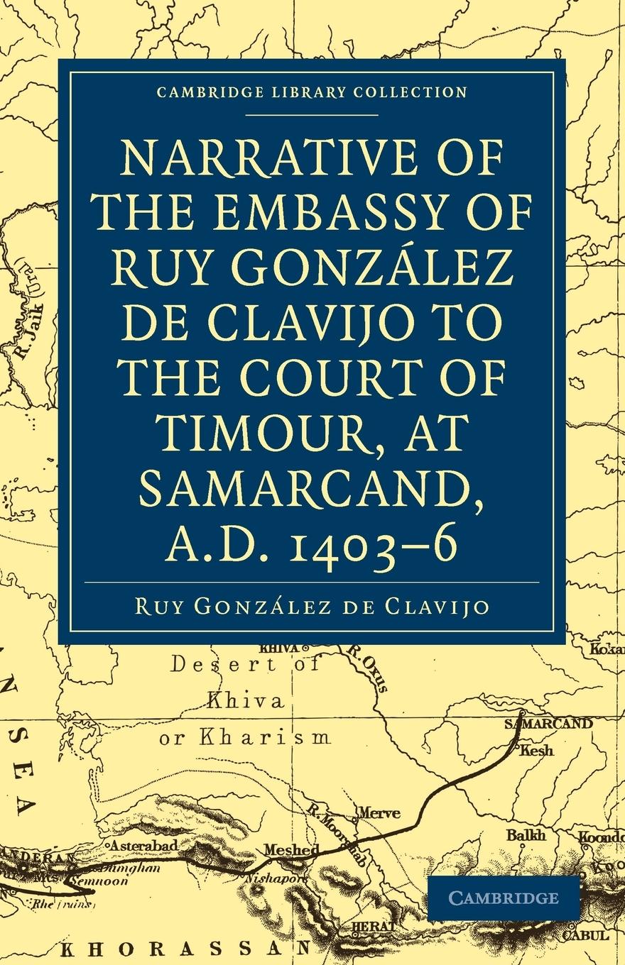 Narrative of the Embassy of Ruy. Gonzalez de Clavijo to the Court of Timour, at Samarcand, A.D. 1403 6