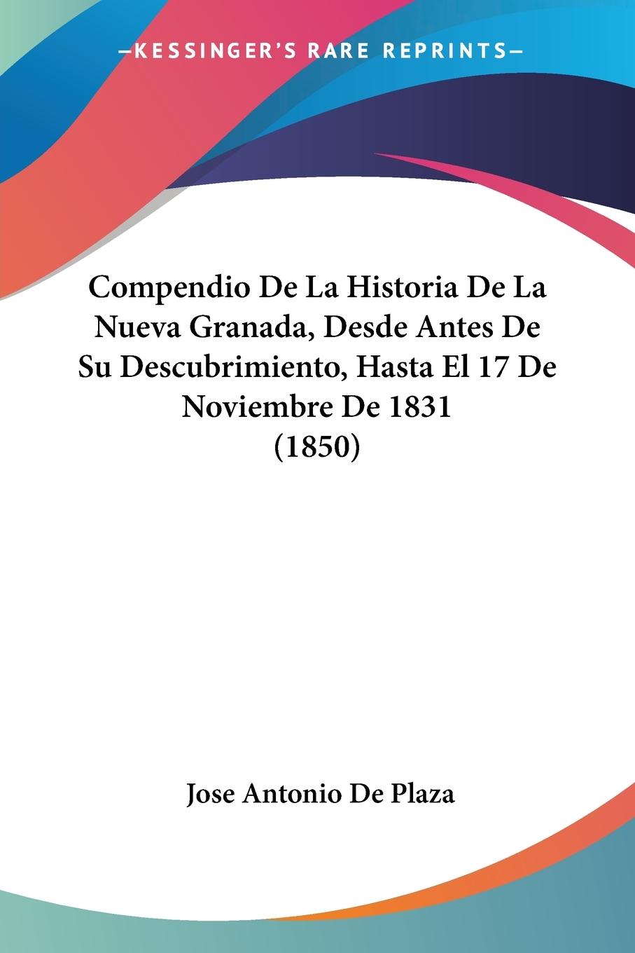 Compendio De La Historia De La Nueva Granada, Desde Antes De Su Descubrimiento, Hasta El 17 De Noviembre De 1831 (1850)