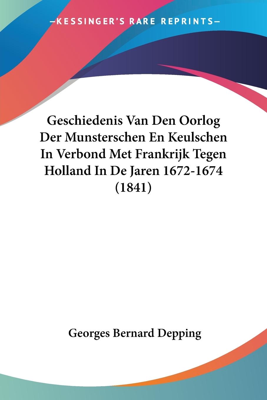 Geschiedenis Van Den Oorlog Der Munsterschen En Keulschen In Verbond Met Frankrijk Tegen Holland In De Jaren 1672-1674 (1841)