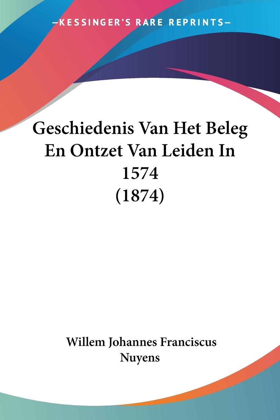 Geschiedenis Van Het Beleg En Ontzet Van Leiden In 1574 (1874)