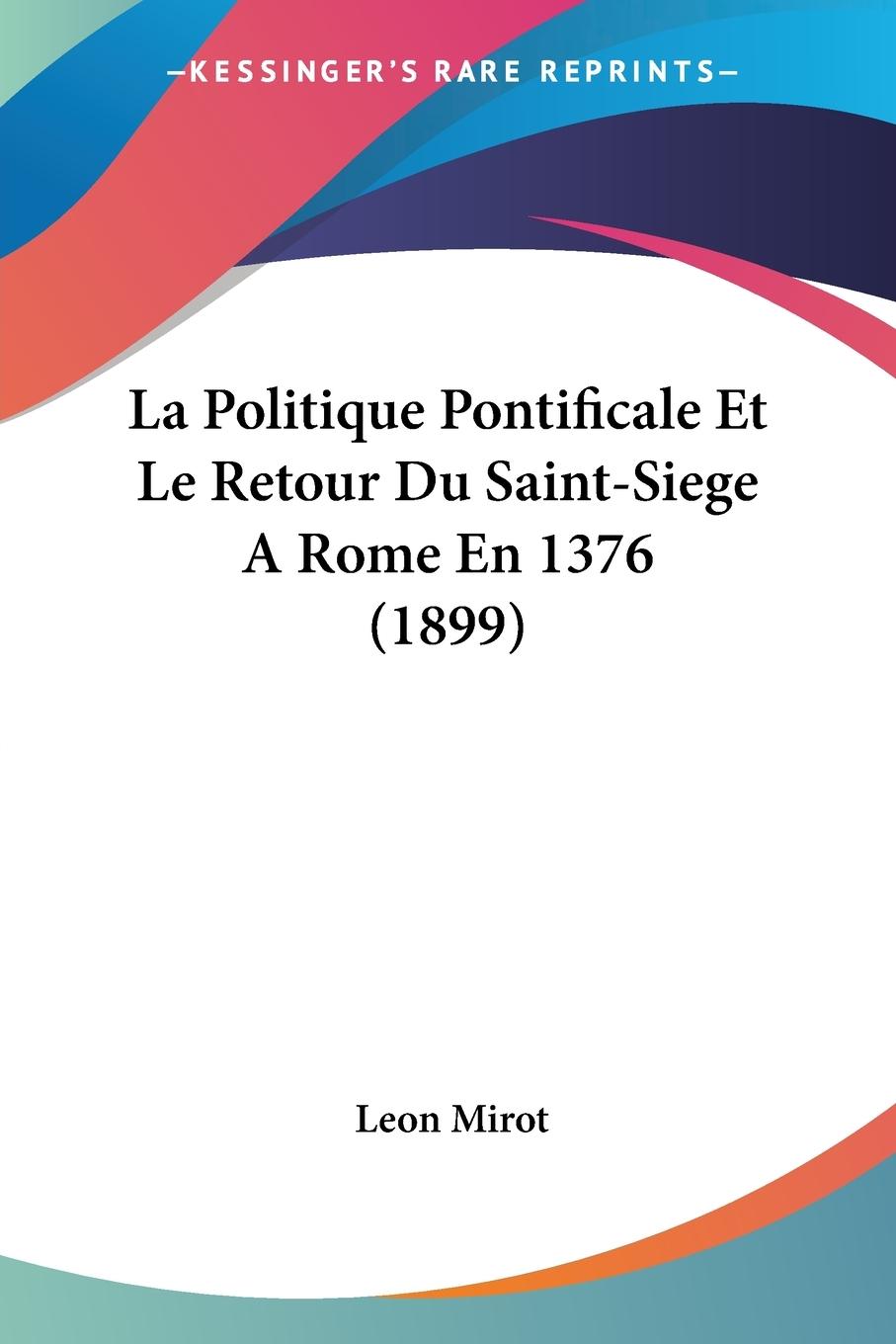 La Politique Pontificale Et Le Retour Du Saint-Siege A Rome En 1376 (1899)