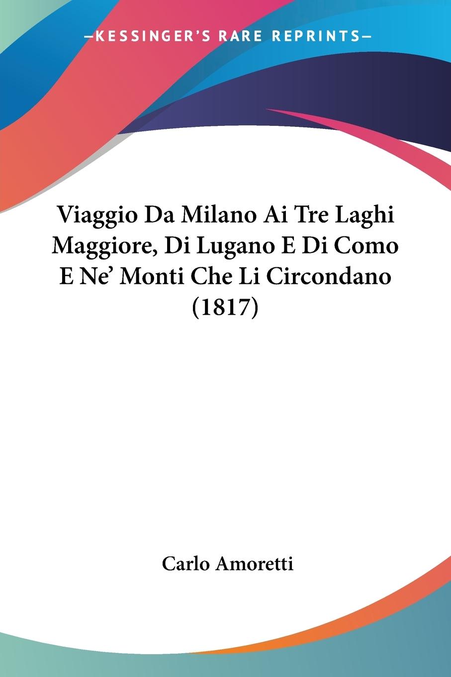 Viaggio Da Milano Ai Tre Laghi Maggiore, Di Lugano E Di Como E Ne' Monti Che Li Circondano (1817)