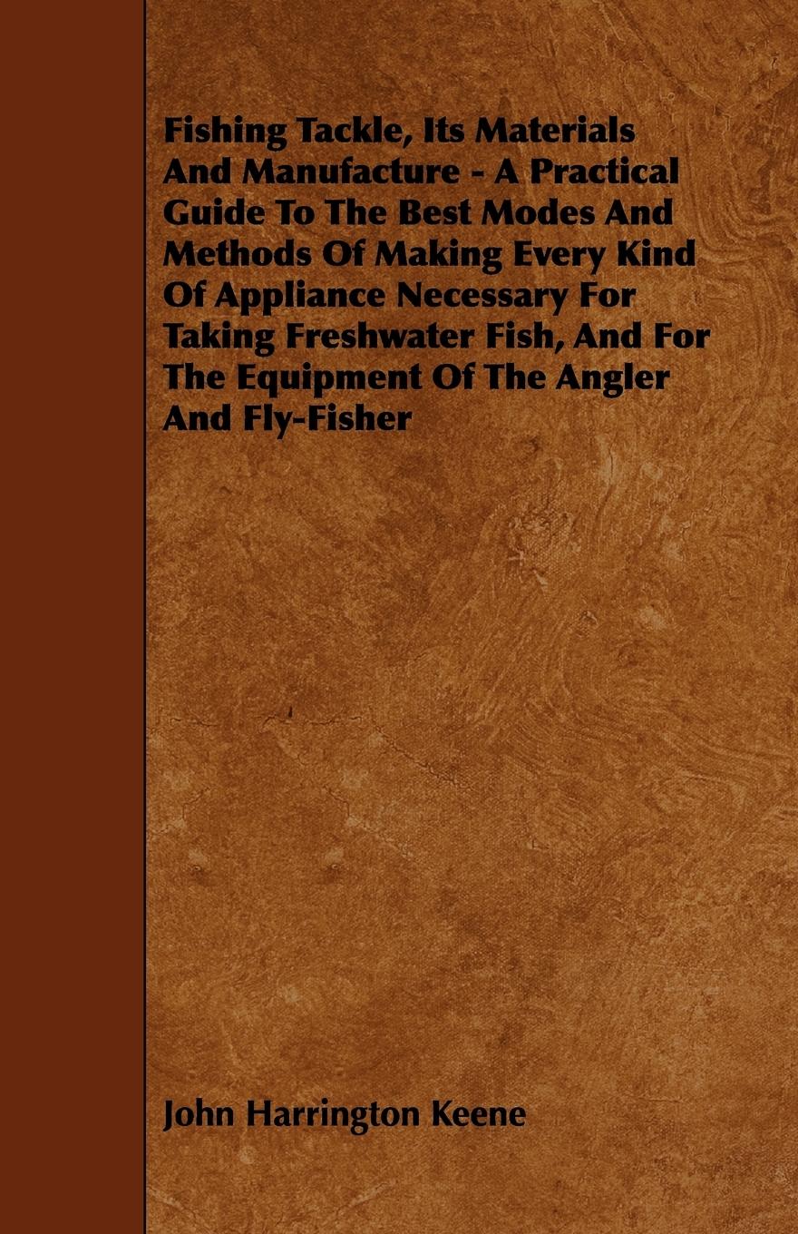 Fishing Tackle, Its Materials and Manufacture - A Practical Guide to the Best Modes and Methods of Making Every Kind of Appliance Necessary for Taking