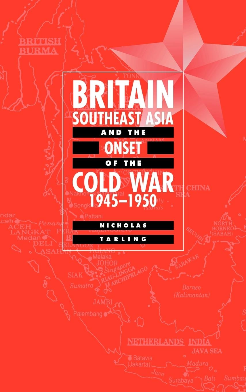 Britain, Southeast Asia and the Onset of the Cold War, 1945 1950