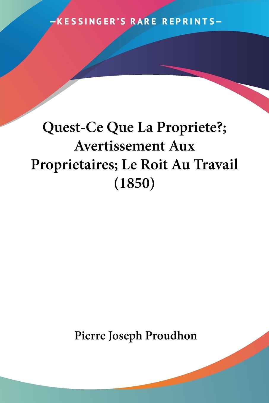 Quest-Ce Que La Propriete?; Avertissement Aux Proprietaires; Le Roit Au Travail (1850)