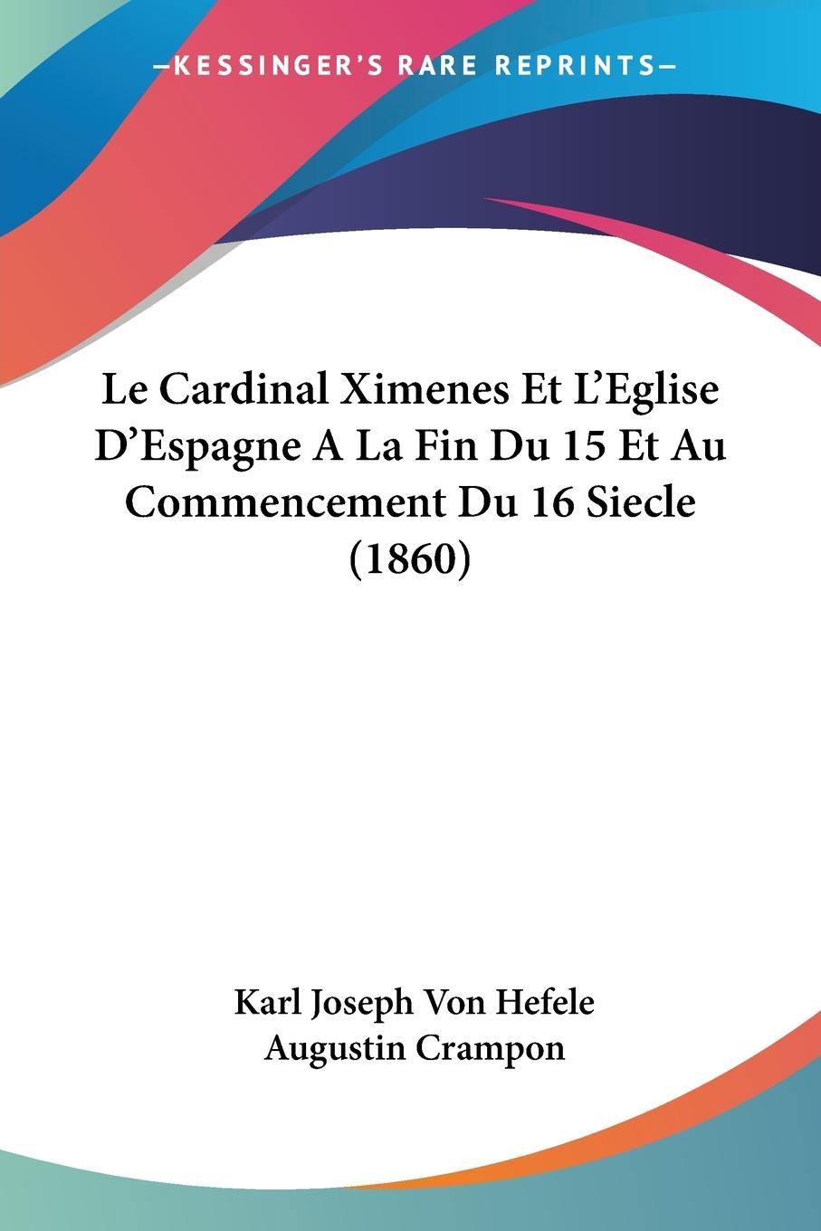 Le Cardinal Ximenes Et L'Eglise D'Espagne A La Fin Du 15 Et Au Commencement Du 16 Siecle (1860)