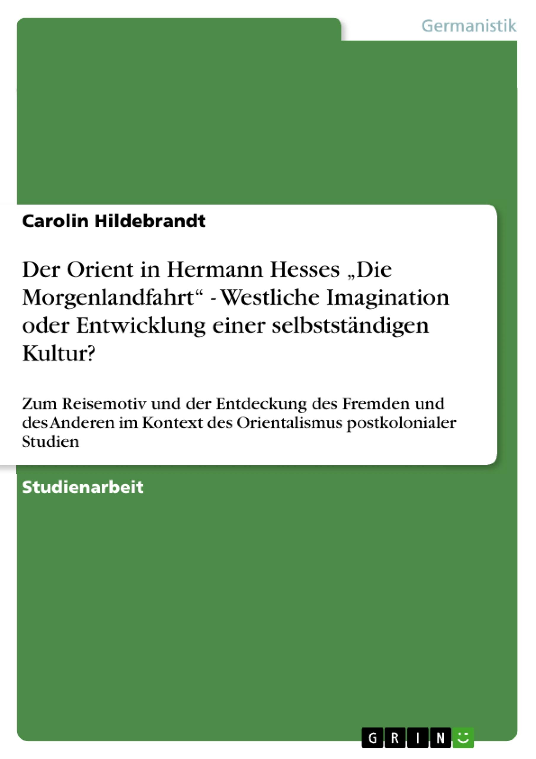 Der Orient  in Hermann Hesses ¿Die Morgenlandfahrt¿ - Westliche Imagination oder  Entwicklung einer selbstständigen Kultur?