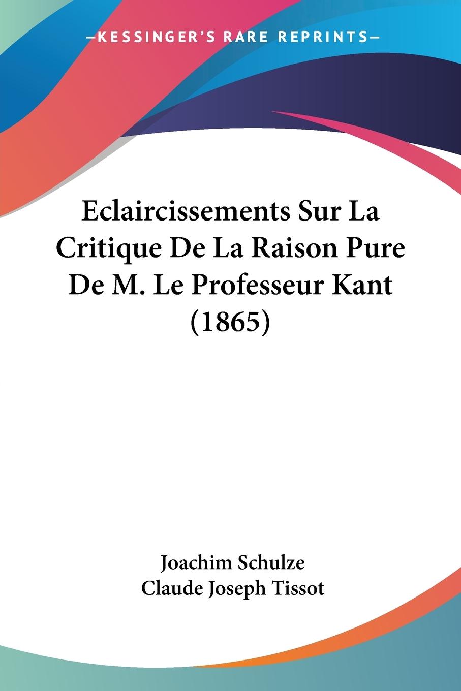 Eclaircissements Sur La Critique De La Raison Pure De M. Le Professeur Kant (1865)