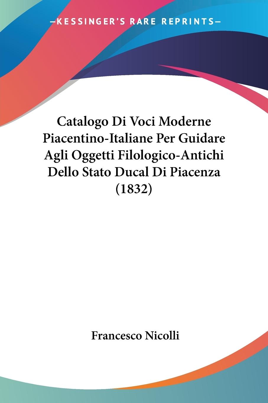 Catalogo Di Voci Moderne Piacentino-Italiane Per Guidare Agli Oggetti Filologico-Antichi Dello Stato Ducal Di Piacenza (1832)