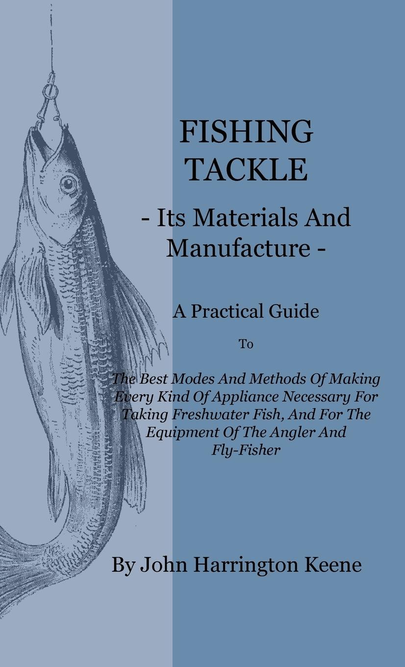 Fishing Tackle, Its Materials and Manufacture - A Practical Guide to the Best Modes and Methods of Making Every Kind of Appliance Necessary for Taking