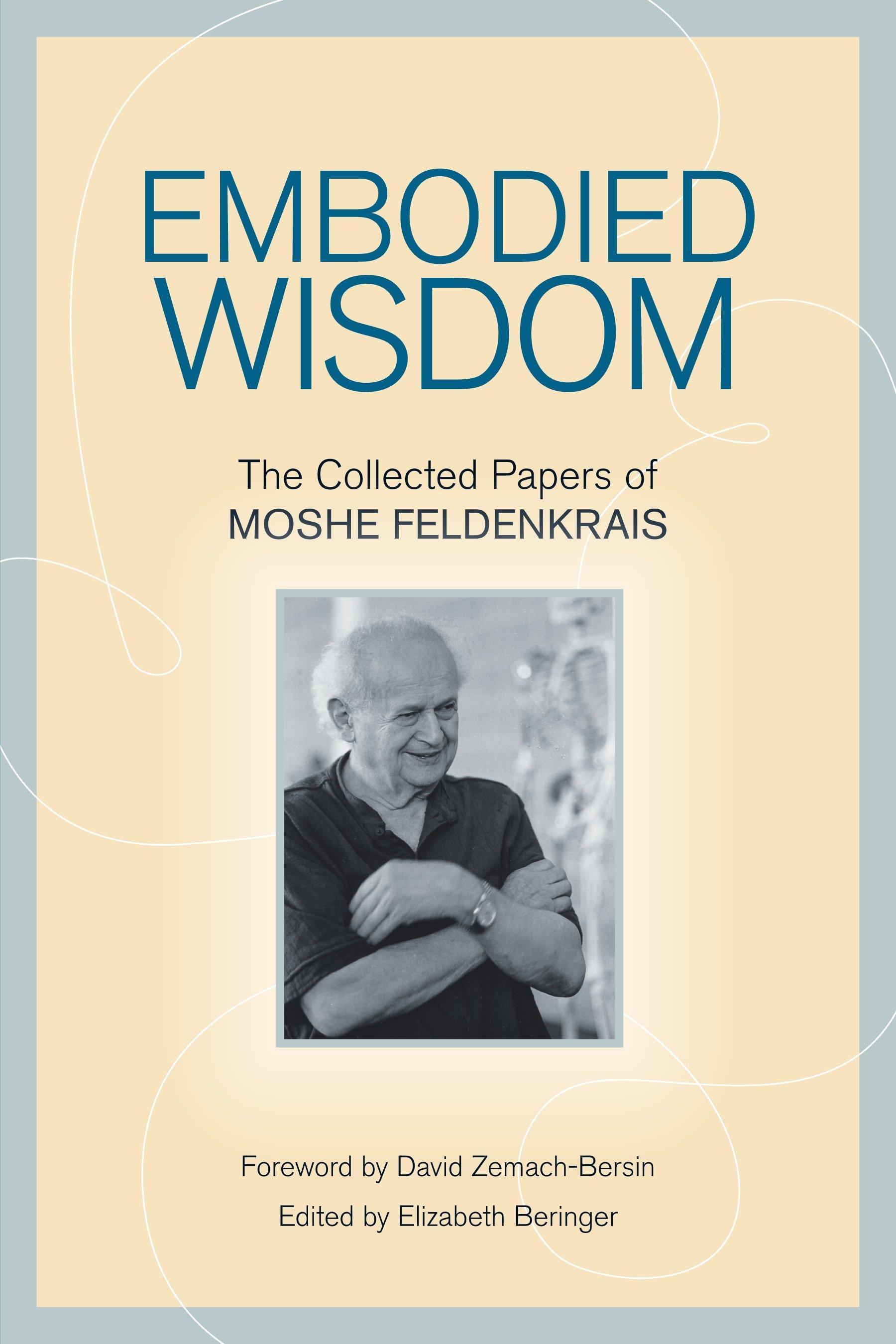 Embodied Wisdom: The Collected Papers of Moshe Feldenkrais