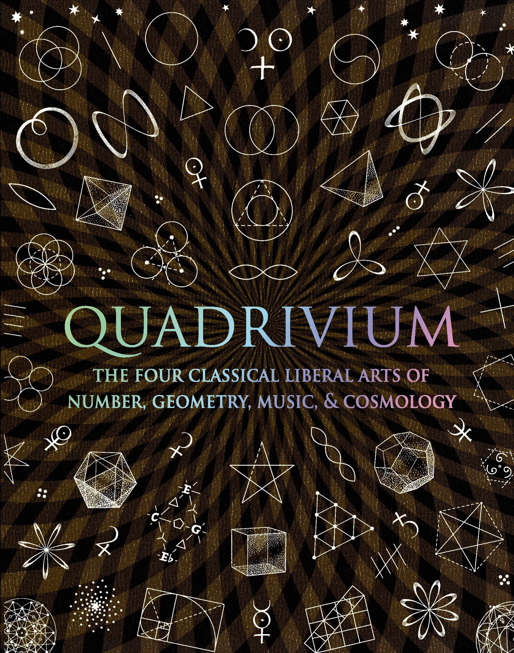 Quadrivium: The Four Classical Liberal Arts of Number, Geometry, Music, & Cosmology