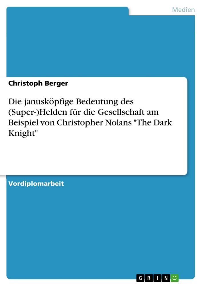 Die janusköpfige Bedeutung des (Super-)Helden für die Gesellschaft am Beispiel von Christopher Nolans "The Dark Knight"