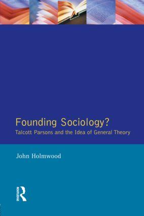 Founding Sociology? Talcott Parsons and the Idea of General Theory.