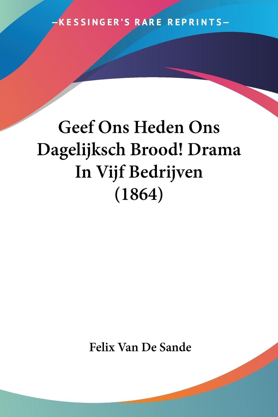 Geef Ons Heden Ons Dagelijksch Brood! Drama In Vijf Bedrijven (1864)