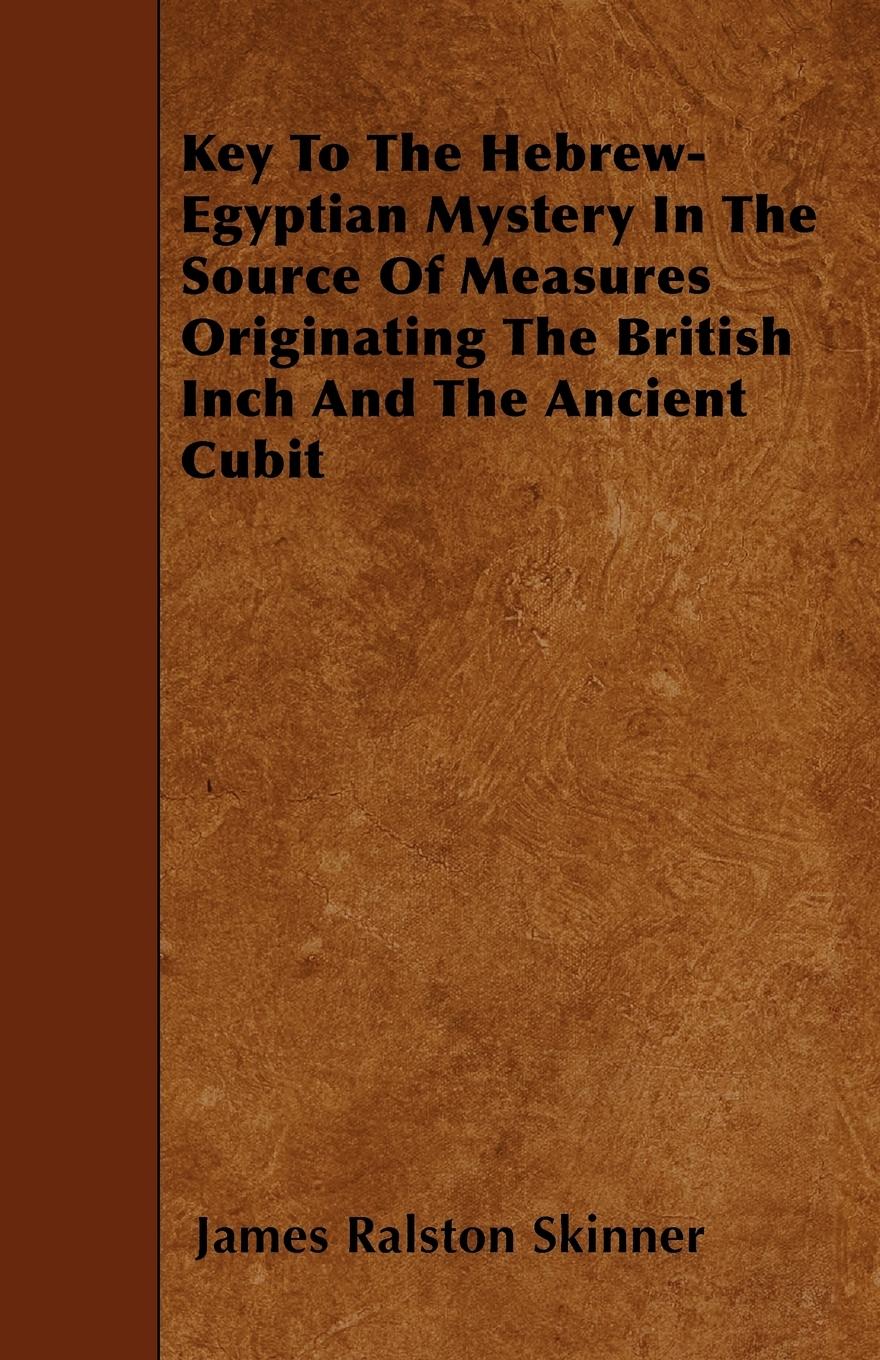 Key To The Hebrew-Egyptian Mystery In The Source Of Measures Originating The British Inch And The Ancient Cubit