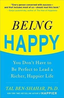 Being Happy: You Don't Have to Be Perfect to Lead a Richer, Happier Life