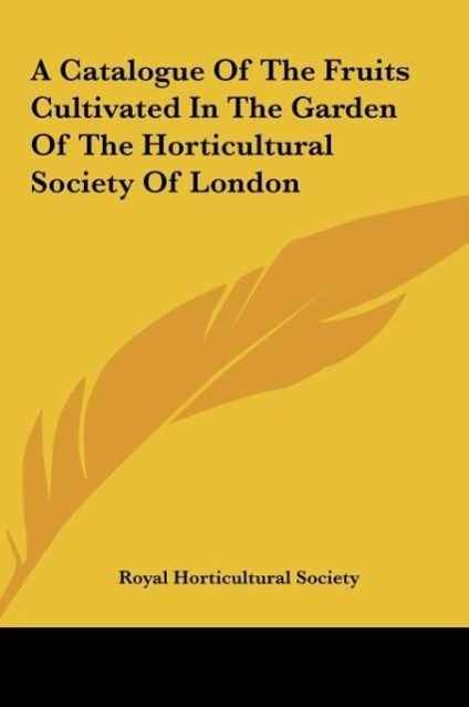 A Catalogue Of The Fruits Cultivated In The Garden Of The Horticultural Society Of London