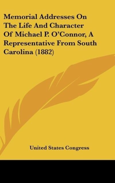 Memorial Addresses On The Life And Character Of Michael P. O'Connor, A Representative From South Carolina (1882)