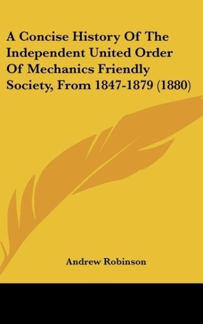 A Concise History Of The Independent United Order Of Mechanics Friendly Society, From 1847-1879 (1880)