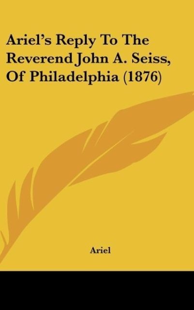 Ariel's Reply To The Reverend John A. Seiss, Of Philadelphia (1876)