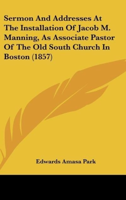 Sermon And Addresses At The Installation Of Jacob M. Manning, As Associate Pastor Of The Old South Church In Boston (1857)