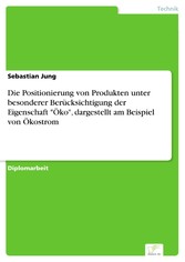 Die Positionierung von Produkten unter besonderer Berücksichtigung der Eigenschaft 'Öko', dargestellt am Beispiel von Ökostrom