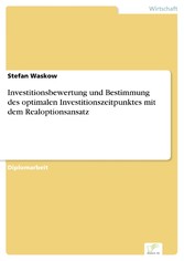 Investitionsbewertung und Bestimmung des optimalen Investitionszeitpunktes mit dem Realoptionsansatz