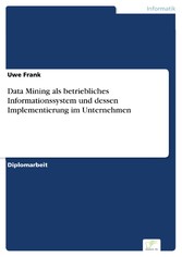 Data Mining als betriebliches Informationssystem und dessen Implementierung im Unternehmen