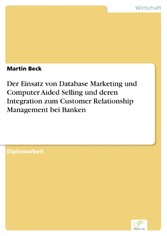 Der Einsatz von Database Marketing und Computer Aided Selling und deren Integration zum Customer Relationship Management bei Banken