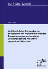 Kartellrechtliche Grenzen bei der Kooperation von marktbeherrschenden Energieversorgungsunternehmen untereinander und mit Dritten gegenüber Lieferanten