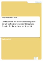 Die Probleme der monetären Integration mittel- und osteuropäischer Länder am Beispiel der Tschechischen Republik